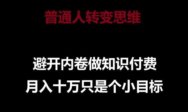 普通人转变思维,避开内卷做知识付费,月入十万只是一个小目标【揭秘】