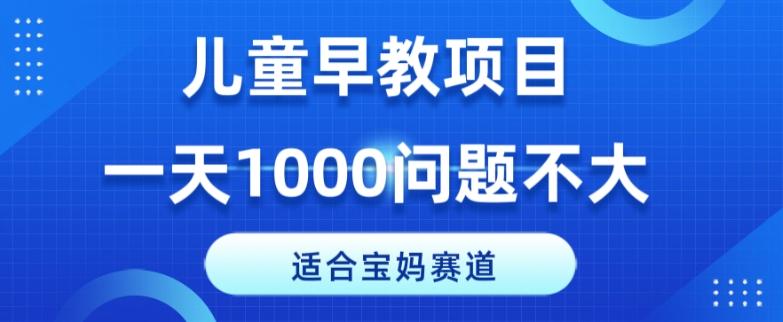 适合宝妈的赛道，儿童早教项目，一单29-49，一天1000问题不大！-康仁安资源