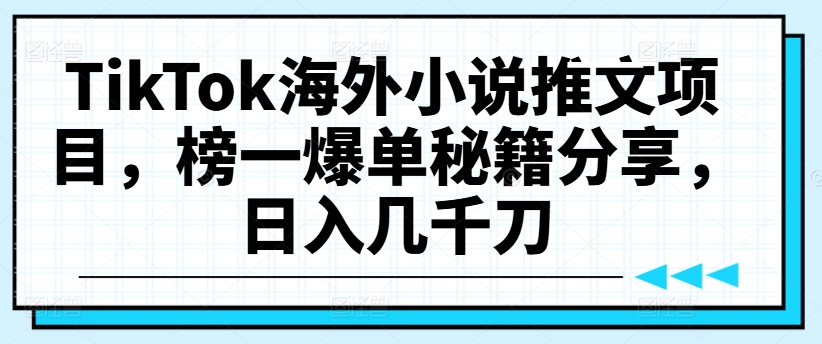 TikTok海外小说推文项目，榜一爆单秘籍分享，日入几千刀-康仁安资源