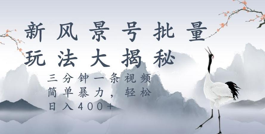 风景号暴力起号玩法，三分钟一条作品，简单暴力，日入400+，批量操作首选-康仁安资源