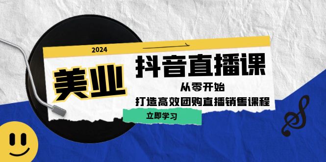 美业抖音直播课：从零开始，打造高效团购直播销售-康仁安资源