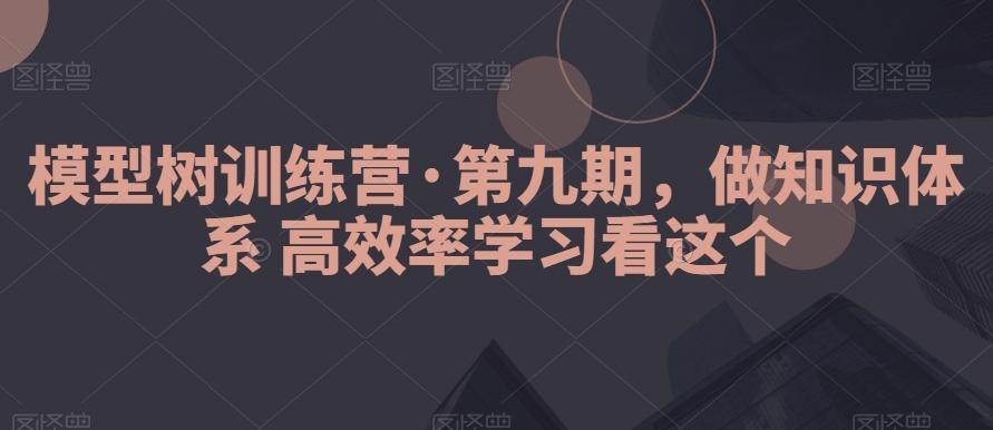 模型树训练营·第九期，做知识体系高效率学习看这个-康仁安资源