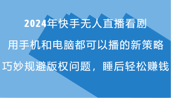 2024年快手无人直播看剧，手机电脑都可播的新策略，巧妙规避版权问题，睡后轻松赚钱-康仁安资源