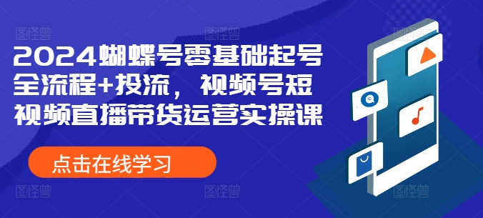 2024蝴蝶号零基础起号全流程+投流，视频号短视频直播带货运营实操课-康仁安资源
