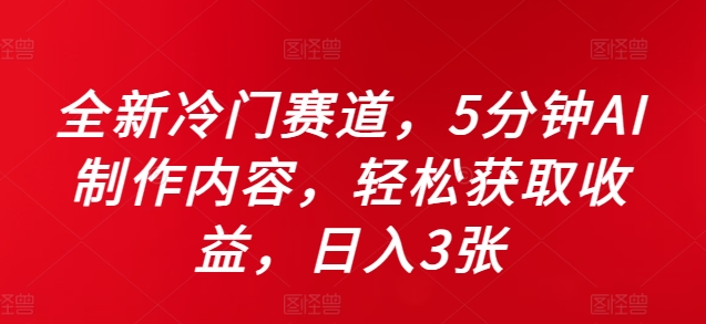 全新冷门赛道，5分钟AI制作内容，轻松获取收益，日入3张【揭秘】-康仁安资源