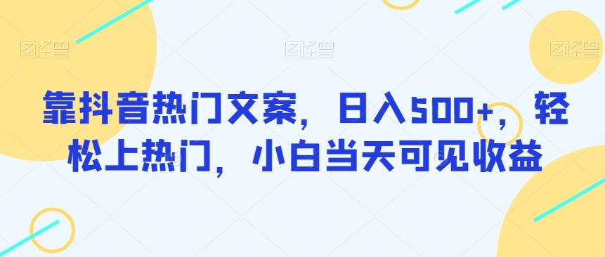 靠抖音热门文案，日入500+，轻松上热门，小白当天可见收益-康仁安资源