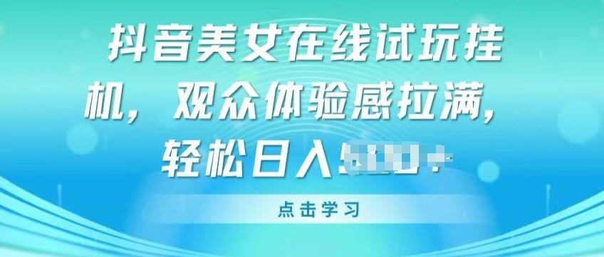 抖音美女在线试玩挂JI，观众体验感拉满，实现轻松变现【揭秘】-康仁安资源