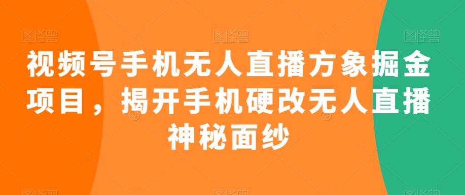 视频号手机无人直播方象掘金项目，揭开手机硬改无人直播神秘面纱-康仁安资源