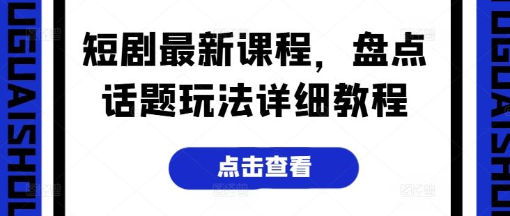 短剧最新课程，盘点话题玩法详细教程-康仁安资源