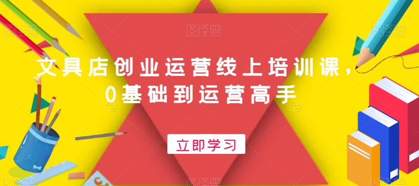 文具店创业运营线上培训课，0基础到运营高手-康仁安资源