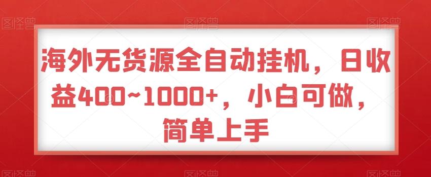 海外无货源全自动挂机，日收益400~1000+，小白可做，简单上手-康仁安资源