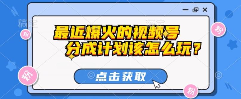 最近爆火的视频号创作分成计划到底该怎么玩？（附最新教程）-康仁安资源