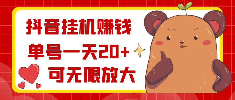 抖音挂机赚钱，单号一天20+，可无限放大-康仁安资源