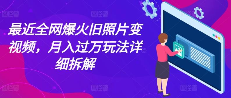 最近全网爆火旧照片变视频，月入过万玩法详细拆解-康仁安资源