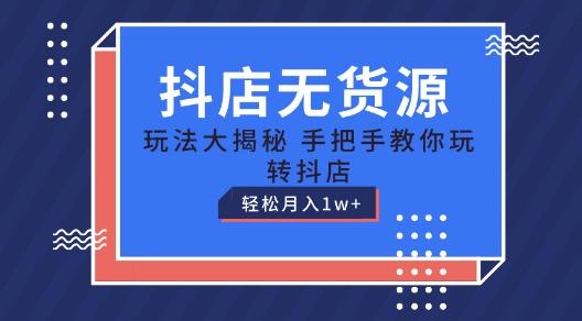 抖店无货源玩法，保姆级教程手把手教你玩转抖店，轻松月入1W+【揭秘】-康仁安资源