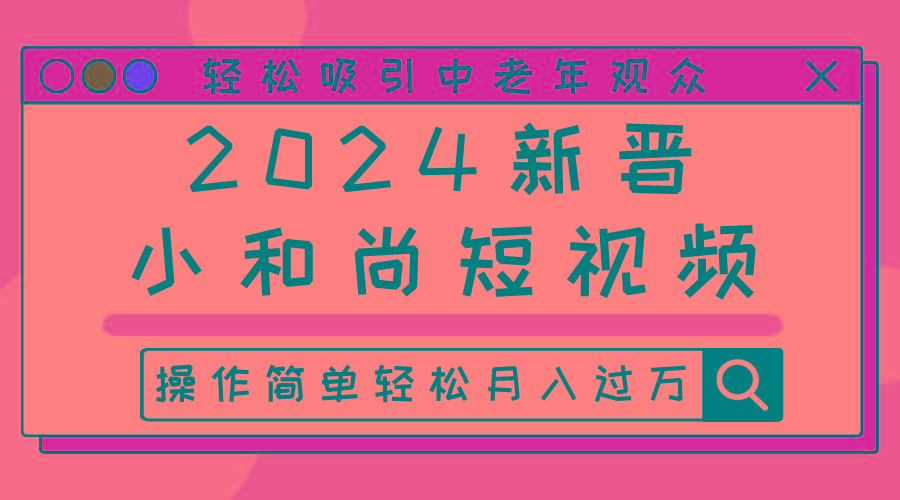 2024新晋小和尚短视频，轻松吸引中老年观众，操作简单轻松月入过万-康仁安资源