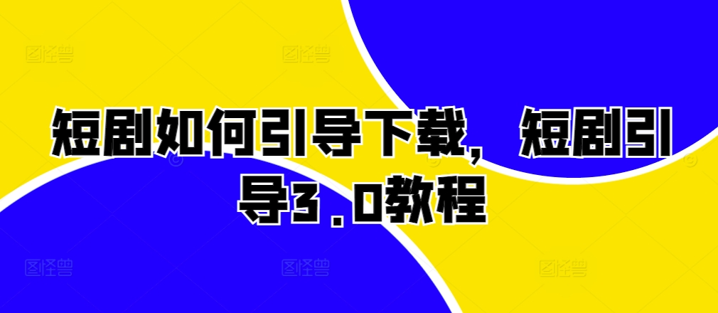 短剧如何引导下载，短剧引导3.0教程-康仁安资源