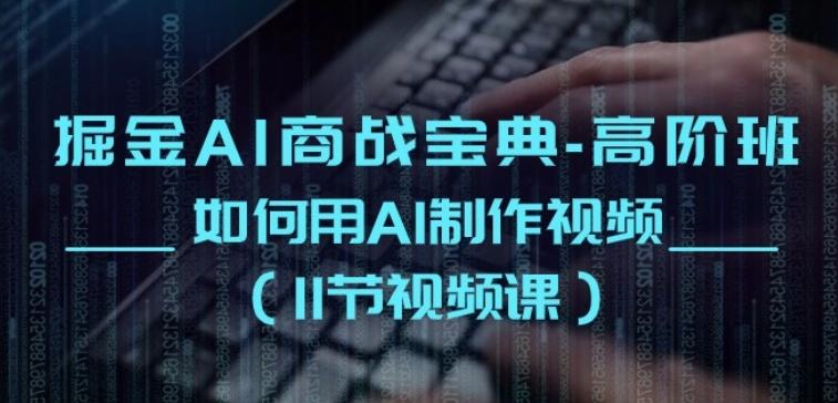 掘金AI商战宝典-高阶班:如何用AI制作视频(11节视频课)