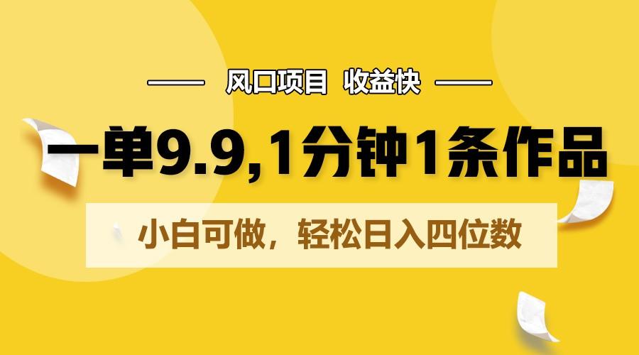 一单9.9，1分钟1条作品，小白可做，轻松日入四位数-康仁安资源