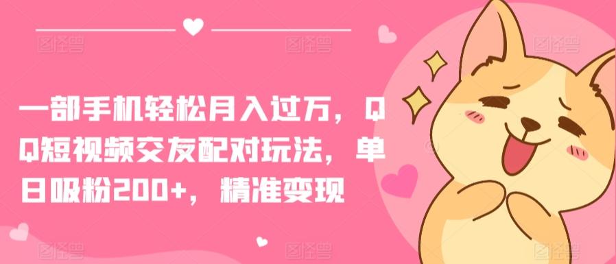 一部手机轻松月入过万，QQ短视频交友配对玩法，单日吸粉200+，精准变现【揭秘】-康仁安资源