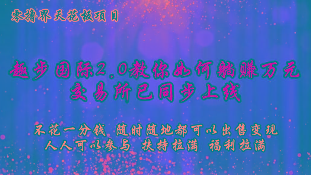 零撸天花板,不花一分钱,趣步2.0教你如何躺赚万元,交易所现已同步上线-康仁安资源