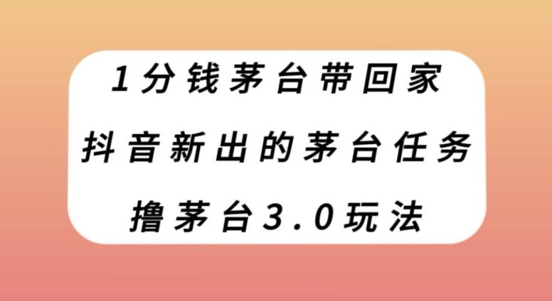 1分钱茅台带回家，抖音新出的茅台任务，撸茅台3.0玩法【揭秘】-康仁安资源