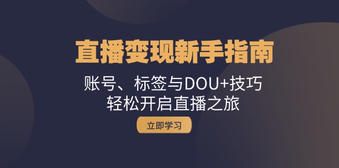 直播变现新手指南：账号、标签与DOU+技巧，轻松开启直播之旅-康仁安资源