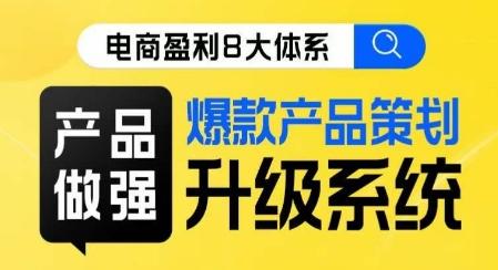电商盈利8大体系 ·产品做强​爆款产品策划系统升级线上课，全盘布局更能实现利润突破-康仁安资源