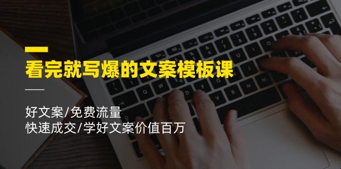看完就 写爆的文案模板课，好文案/免费流量/快速成交/学好文案价值百万-康仁安资源