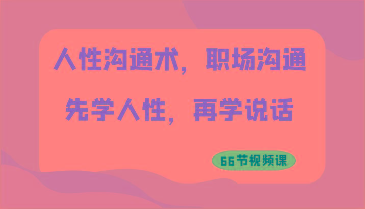 人性沟通术，职场沟通：先学人性，再学说话(66节视频课)-康仁安资源