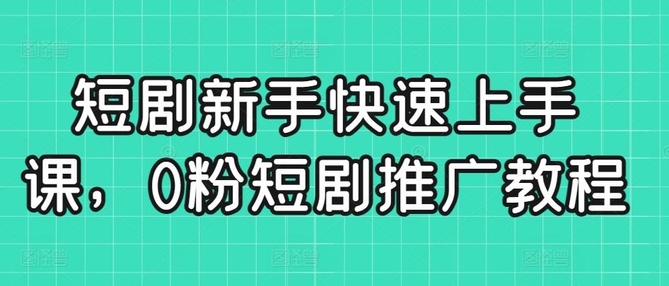 短剧新手快速上手课，0粉短剧推广教程-康仁安资源