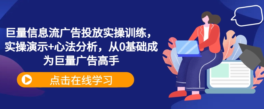 巨量信息流广告投放实操训练，实操演示+心法分析，从0基础成为巨量广告高手-康仁安资源