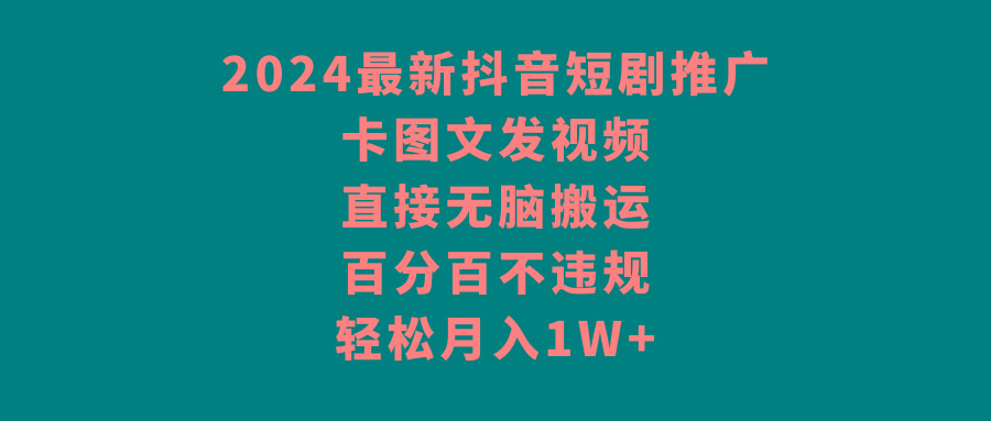 2024最新抖音短剧推广，卡图文发视频，直接无脑搬，百分百不违规，轻松月入1W+-康仁安资源