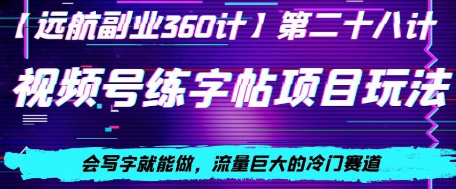 视频号练字帖项目玩法，会写字就能做，流量巨大的冷门赛道，轻松日入200-康仁安资源