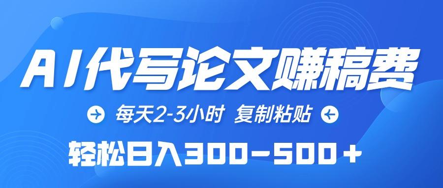 (10042期)AI代写论文赚稿费，每天2-3小时，复制粘贴，轻松日入300-500＋-康仁安资源