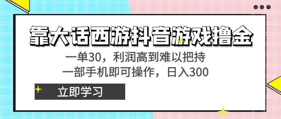 靠大话西游抖音游戏撸金，一单30，利润高到难以把持，一部手机即可操作…-康仁安资源