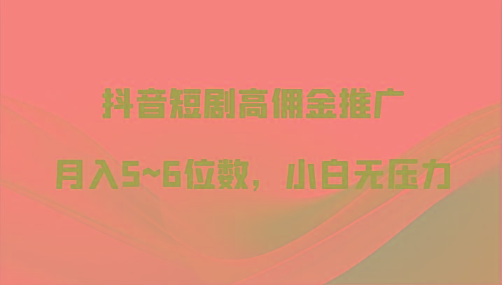 抖音短剧高佣金推广，月入5~6位数，小白无压力-康仁安资源