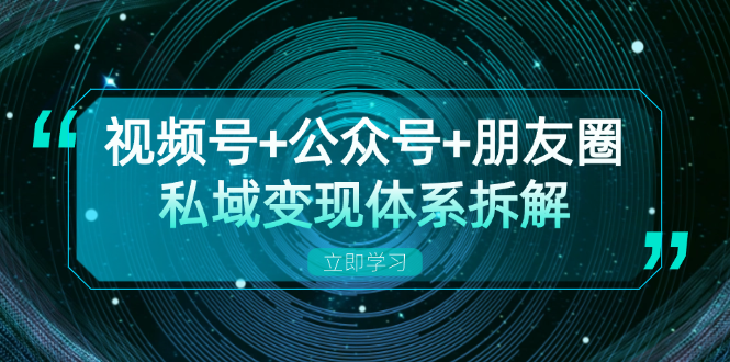 视频号+公众号+朋友圈私域变现体系拆解，全体平台流量枯竭下的应对策略-康仁安资源