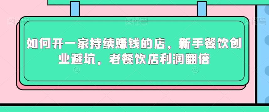 如何开一家持续赚钱的店，新手餐饮创业避坑，老餐饮店利润翻倍-康仁安资源
