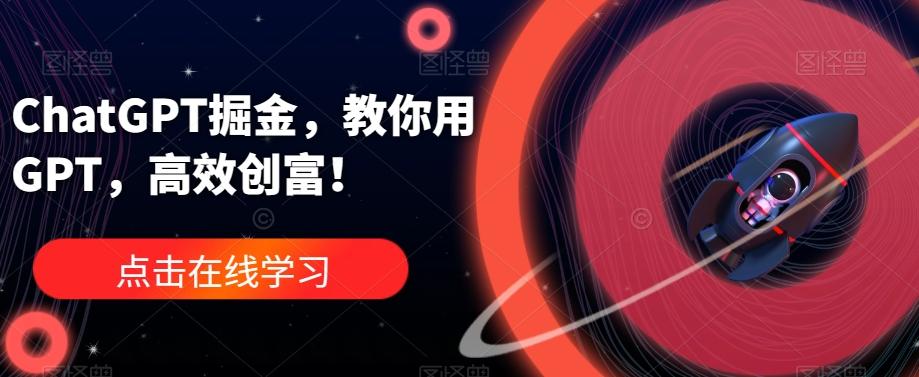 ChatGPT掘金，教你用GPT，高效创富！-康仁安资源