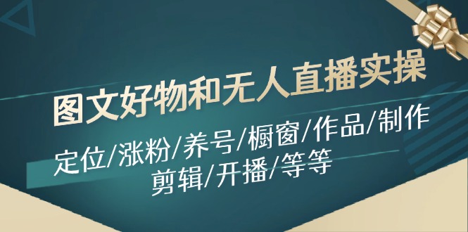 图文好物和无人直播实操：定位/涨粉/养号/橱窗/作品/制作/剪辑/开播/等等-康仁安资源