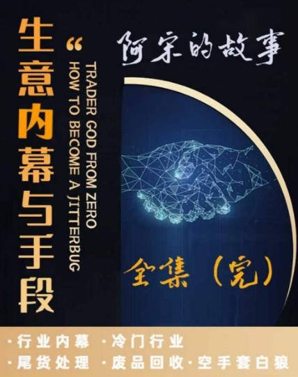 阿宋的故事·生意内幕与手段，行业内幕 冷门行业 尾货处理 废品回收 空手套白狼-康仁安资源