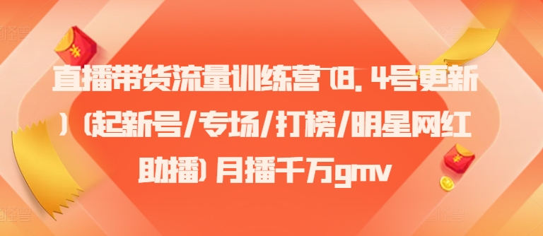 直播带货流量训练营(8.4号更新)(起新号/专场/打榜/明星网红助播)月播千万gmv-康仁安资源