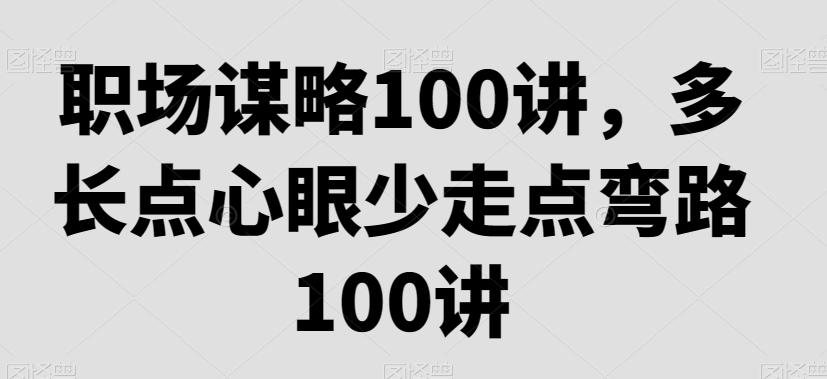职场谋略100讲，多长点心眼少走点弯路-康仁安资源
