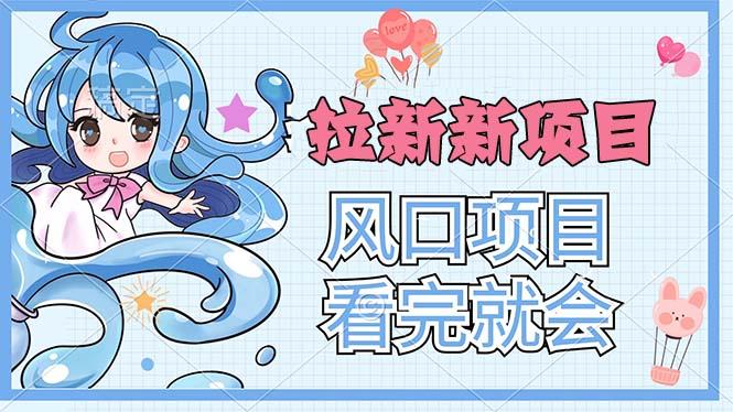 拉新界的新玩法，风口项目，看完就会，动手就有-康仁安资源