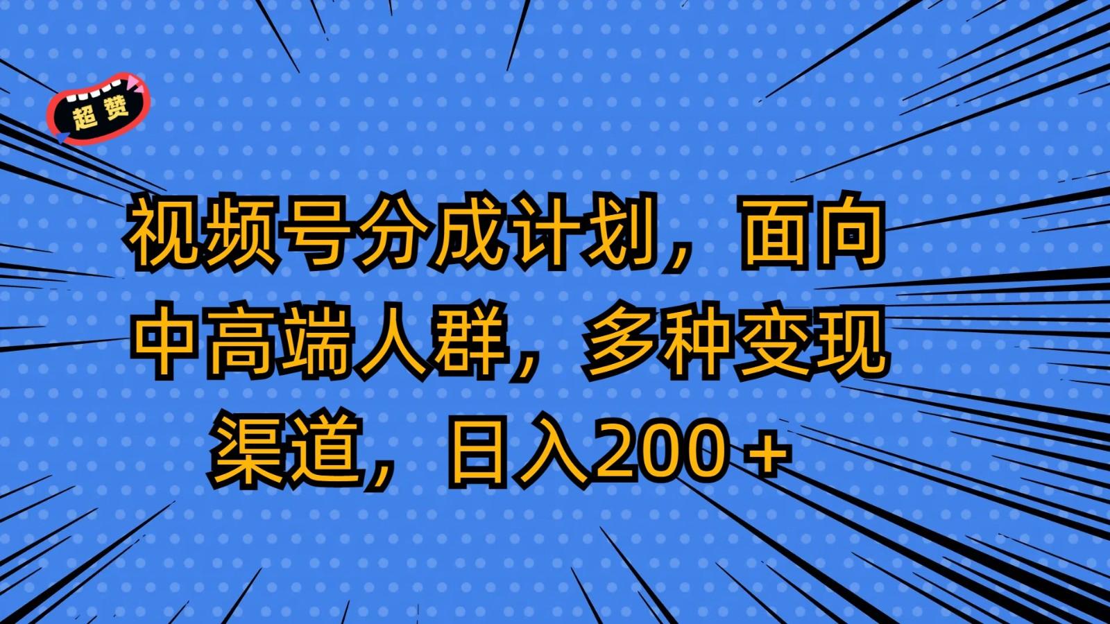 视频号分成计划,面向中高端人群,多种变现渠道,日入200+-康仁安资源