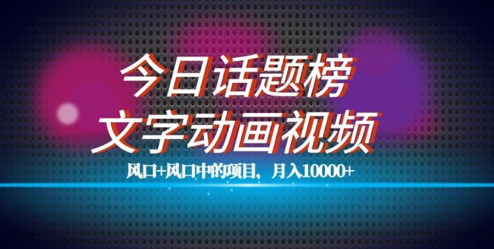 最新今日话题+文字动画视频风口项目教程，单条作品百万流量，月入10000+【揭秘】-康仁安资源