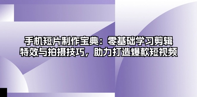 手机短片制作宝典：零基础学习剪辑、特效与拍摄技巧，助力打造爆款短视频-康仁安资源