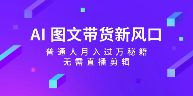 AI图文带货新风口：普通人月入过万秘籍，无需直播剪辑-康仁安资源