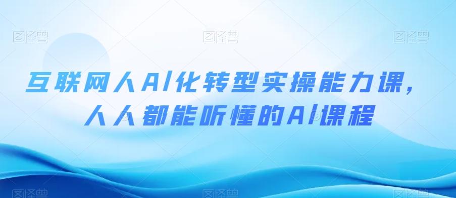 互联网人Al化转型实操能力课，人人都能听懂的Al课程-康仁安资源